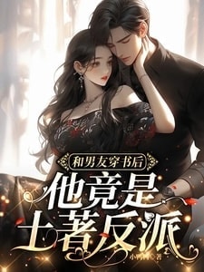 After Transmigrating into a Novel with My Boyfriend, He Turned Out to Be a Native Villain